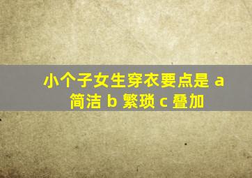 小个子女生穿衣要点是 a 简洁 b 繁琐 c 叠加